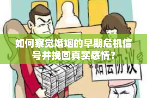 如何察觉婚姻的早期危机信号并挽回真实感情？