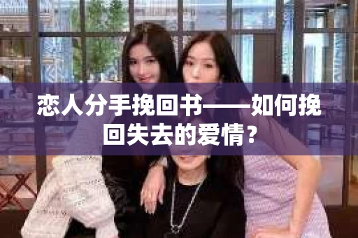 恋人分手挽回书——如何挽回失去的爱情？