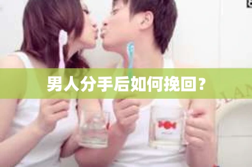 男人分手后如何挽回？