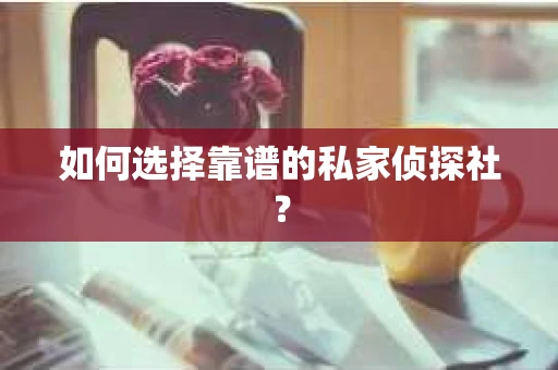 如何选择靠谱的私家侦探社? 如何选择靠谱的私家侦探社?
