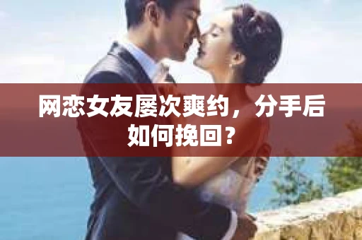 网恋女友屡次爽约，分手后如何挽回？