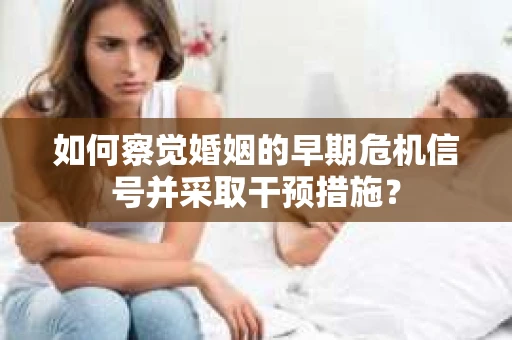 如何察觉婚姻的早期危机信号并采取干预措施？