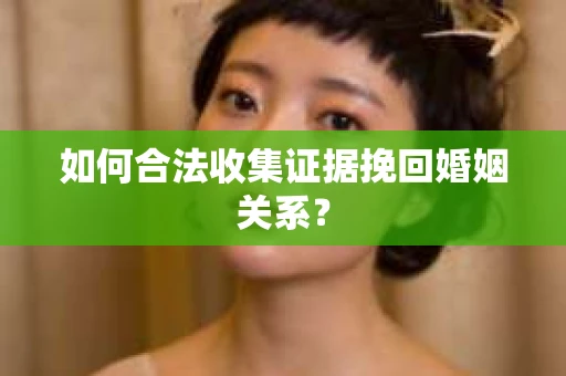 如何合法收集证据挽回婚姻关系？