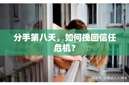 分手第八天，如何挽回信任危机？