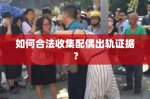 如何合法收集配偶出轨证据？