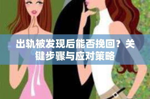 出轨被发现后能否挽回？关键步骤与应对策略
