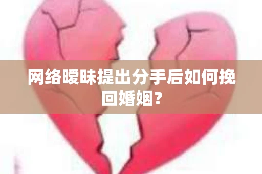 网络暧昧提出分手后如何挽回婚姻? 网络暧昧提出分手后如何挽回婚姻?