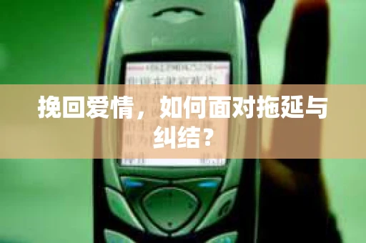 挽回爱情，如何面对拖延与纠结？