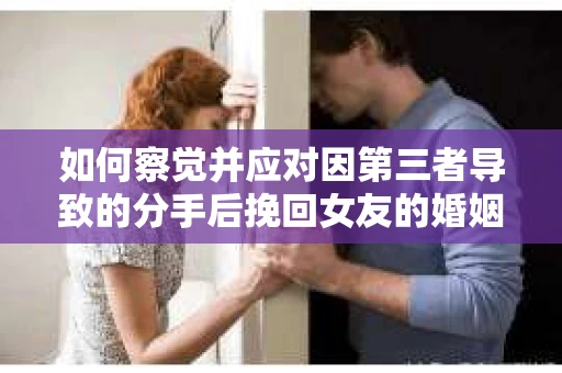 如何察觉并应对因第三者导致的分手后挽回女友的婚姻危机信号？