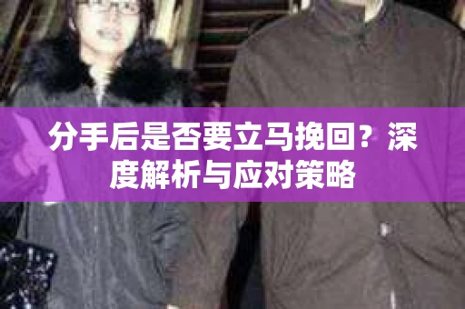 分手后是否要立马挽回？深度解析与应对策略
