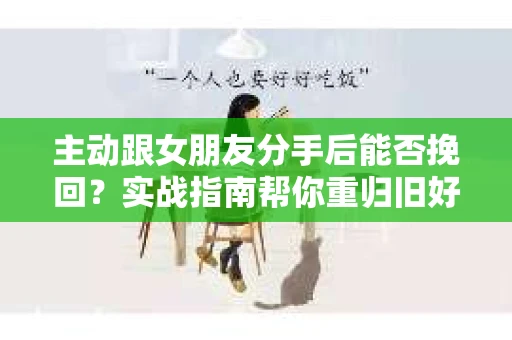 主动跟女朋友分手后能否挽回？实战指南帮你重归旧好