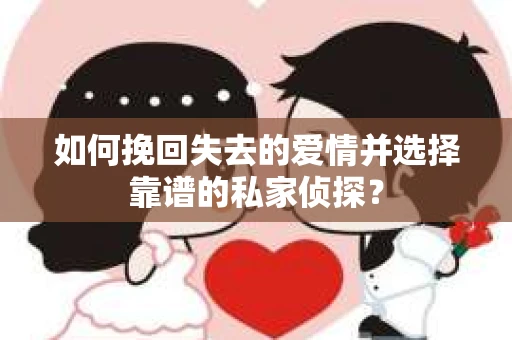 如何挽回失去的爱情并选择靠谱的私家侦探？