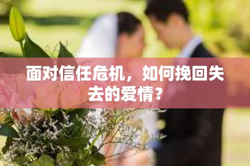 面对信任危机，如何挽回失去的爱情？