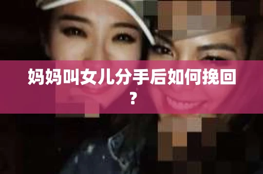 妈妈叫女儿分手后如何挽回？