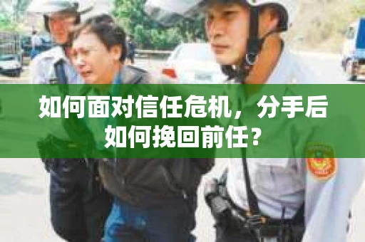 如何面对信任危机，分手后如何挽回前任？
