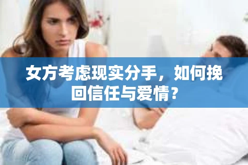 女方考虑现实分手，如何挽回信任与爱情？