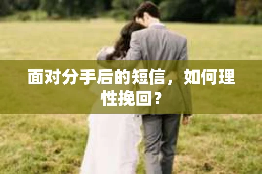面对分手后的短信，如何理性挽回？