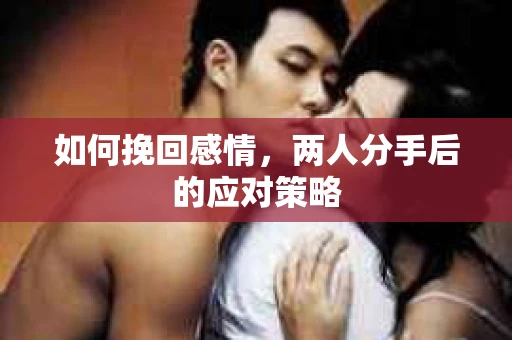 如何挽回感情，两人分手后的应对策略