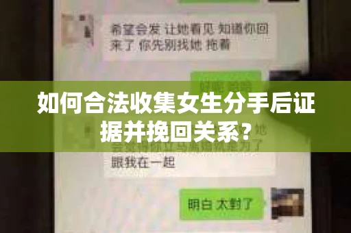 如何合法收集女生分手后证据并挽回关系？