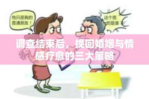 调查结束后，挽回婚姻与情感疗愈的三大策略