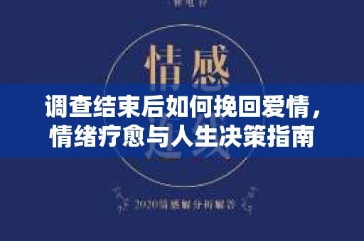 调查结束后如何挽回爱情，情绪疗愈与人生决策指南