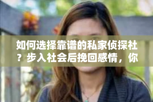 如何选择靠谱的私家侦探社？步入社会后挽回感情，你准备好了吗？