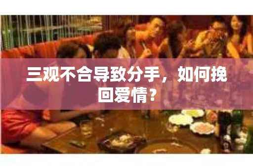 三观不合导致分手，如何挽回爱情？
