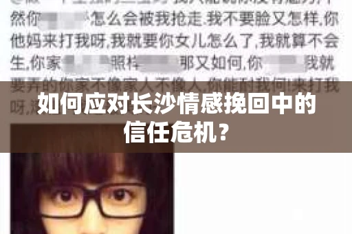 如何应对长沙情感挽回中的信任危机? 如何应对长沙情感挽回中的信任危机?