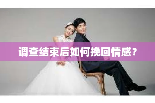 调查结束后如何挽回情感？