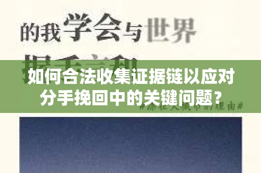如何合法收集证据链以应对分手挽回中的关键问题？