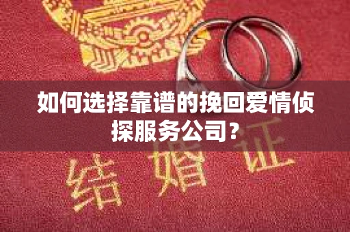 如何选择靠谱的挽回爱情侦探服务公司？