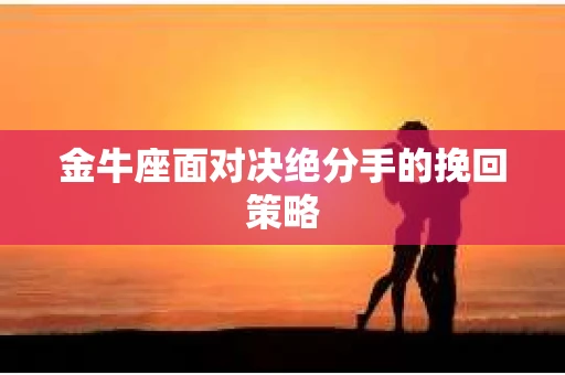 金牛座面对决绝分手的挽回策略