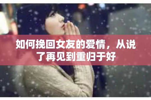 如何挽回女友的爱情，从说了再见到重归于好