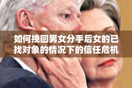如何挽回男女分手后女的已找对象的情况下的信任危机？