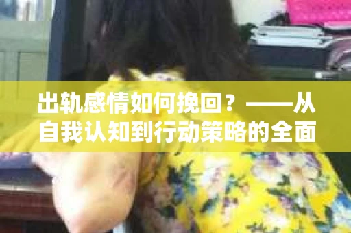 出轨感情如何挽回？——从自我认知到行动策略的全面解析