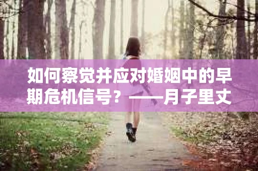 如何察觉并应对婚姻中的早期危机信号？——月子里丈夫出轨后的挽回策略
