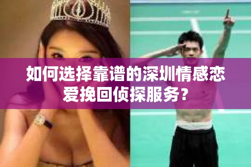 如何选择靠谱的深圳情感恋爱挽回侦探服务? 如何选择靠谱的深圳情感恋爱挽回侦探服务?