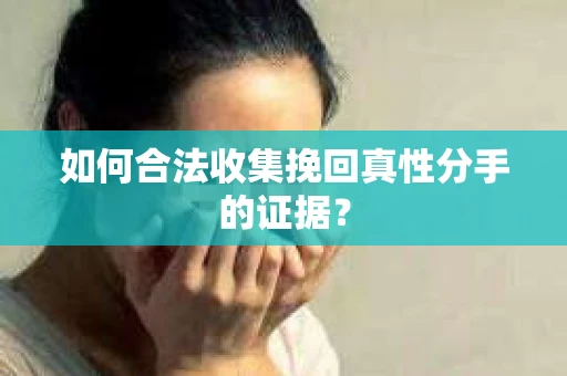 如何合法收集挽回真性分手的证据？
