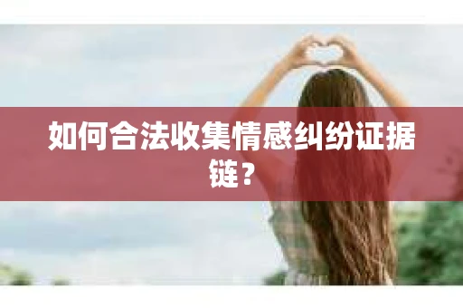 如何合法收集情感纠纷证据链？