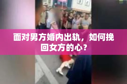 面对男方婚内出轨，如何挽回女方的心？