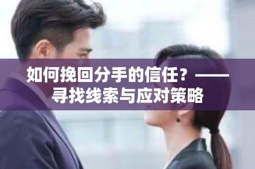 如何挽回分手的信任？——寻找线索与应对策略