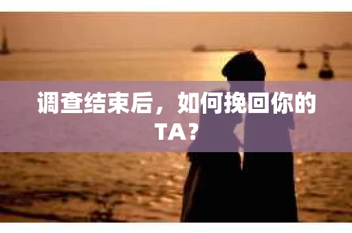 调查结束后，如何挽回你的TA？