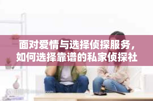 面对爱情与选择侦探服务，如何选择靠谱的私家侦探社？