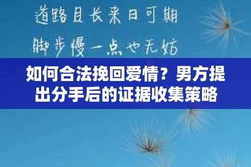 如何合法挽回爱情？男方提出分手后的证据收集策略