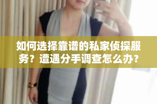 如何选择靠谱的私家侦探服务？遭遇分手调查怎么办？