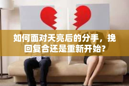 如何面对天亮后的分手，挽回复合还是重新开始？