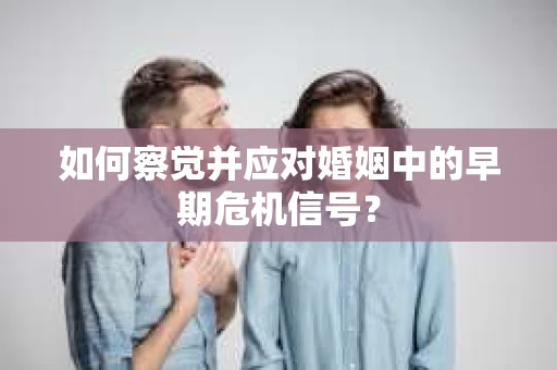 如何察觉并应对婚姻中的早期危机信号？