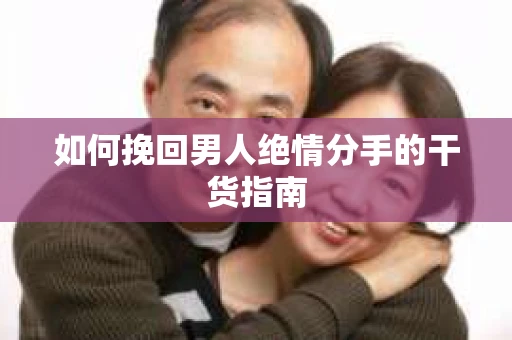 如何挽回男人绝情分手的干货指南