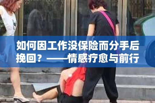 如何因工作没保险而分手后挽回？——情感疗愈与前行计划