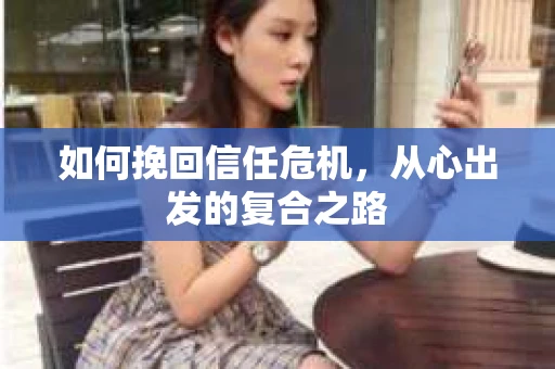 如何挽回信任危机，从心出发的复合之路